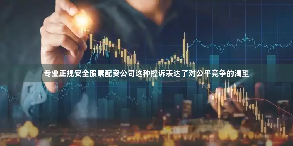专业正规安全股票配资公司这种控诉表达了对公平竞争的渴望
