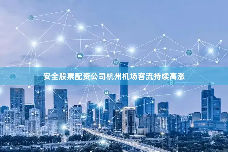 安全股票配资公司杭州机场客流持续高涨