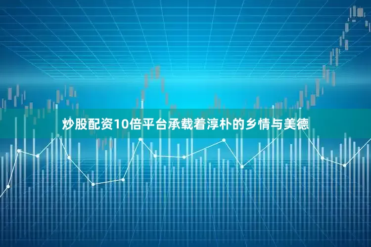 炒股配资10倍平台承载着淳朴的乡情与美德