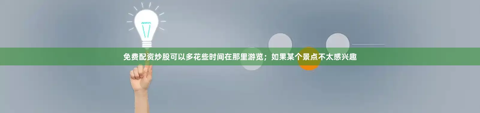 免费配资炒股可以多花些时间在那里游览；如果某个景点不太感兴趣