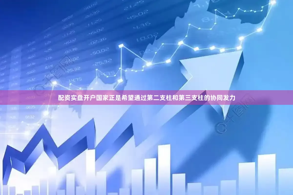 配资实盘开户国家正是希望通过第二支柱和第三支柱的协同发力