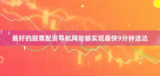最好的股票配资导航网能够实现最快9分钟送达