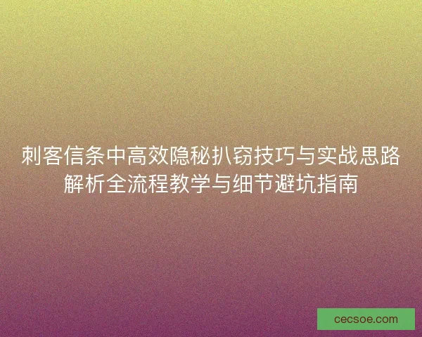 刺客信条中高效隐秘扒窃技巧与实战思路解析全流程教学与细节避坑指南